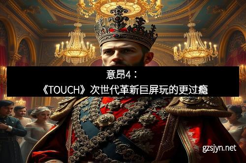 意昂4：《TOUCH》次世代革新巨屏玩的更过瘾